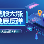 美股大涨是否触底反弹？深度股评解析市场回升信号