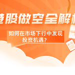港股做空全解析：如何在市场下行中发现投资机遇？