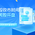 港股收市时间与美股开盘的联系：如何利用时差获利？