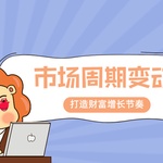 洞察市场周期变动，打造你的财富增长节奏