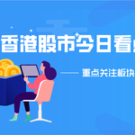 香港股市今日看点：哪些板块值得重点关注？