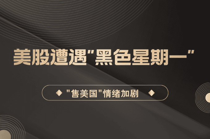 “抛售美国”情绪加剧！美股遭遇“黑色星期一