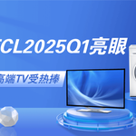 逆势增长！TCL电子2025Q1交出亮眼答卷，中高端TV受热捧